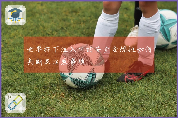 世界杯下注入口的安全合规性如何判断及注意事项
