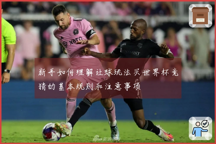 新手如何理解让球玩法买世界杯竞猜的基本规则和注意事项