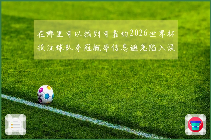 在哪里可以找到可靠的2026世界杯投注球队夺冠概率信息避免陷入误导